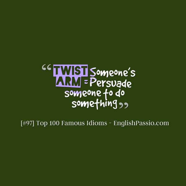Idiom 97 Twist someone’s arm